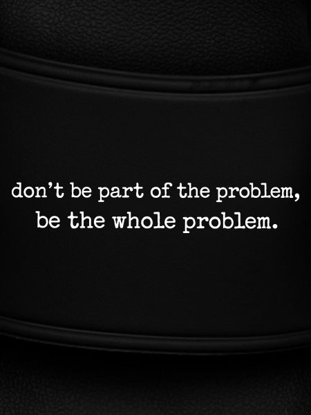 Be the whole problem