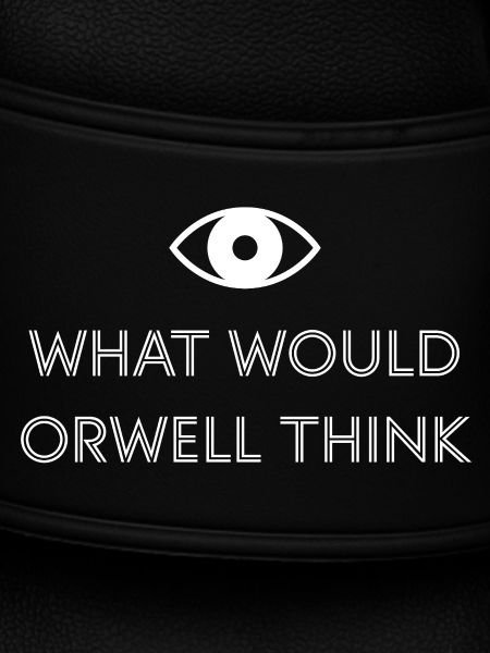 What would Orwell think?