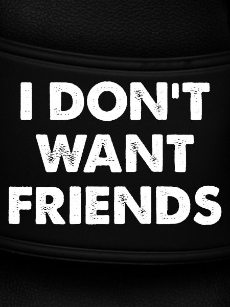 I DON'T WANT FRIENDS 