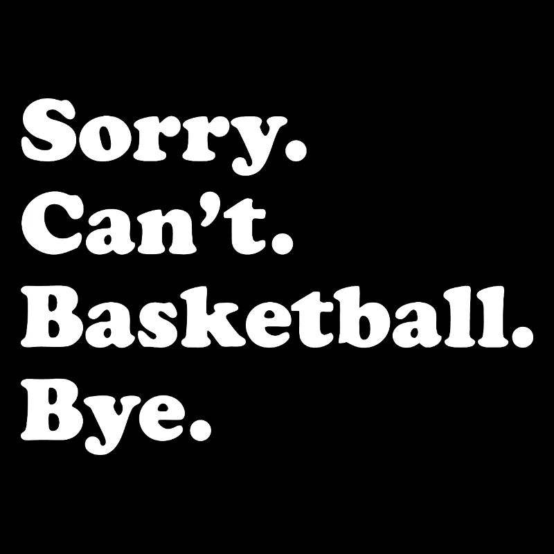 Basketball Quip: Sorry Can’t, Bye