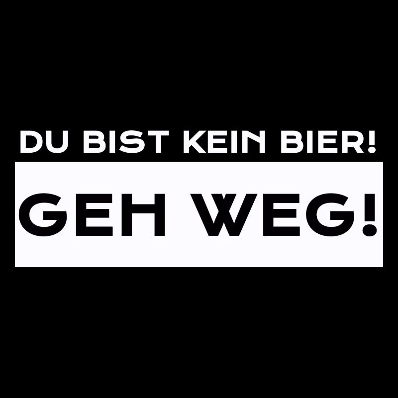 Du Bist Kein Bier! Geh Weg!