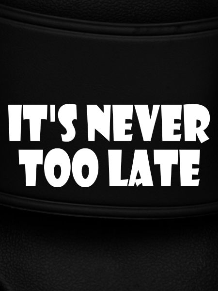 It's never too late