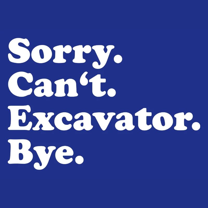 Sorry Can't Excavator Bye