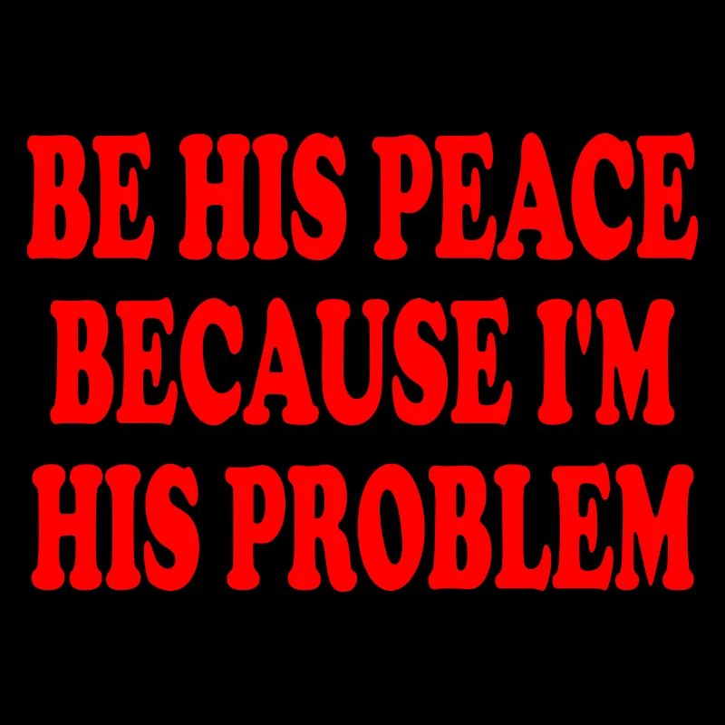 be his peace because im his problem