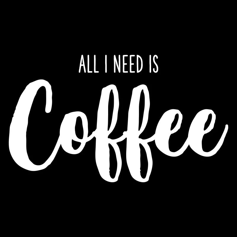 All I Need Is Coffee – Funny Coffee Text Design