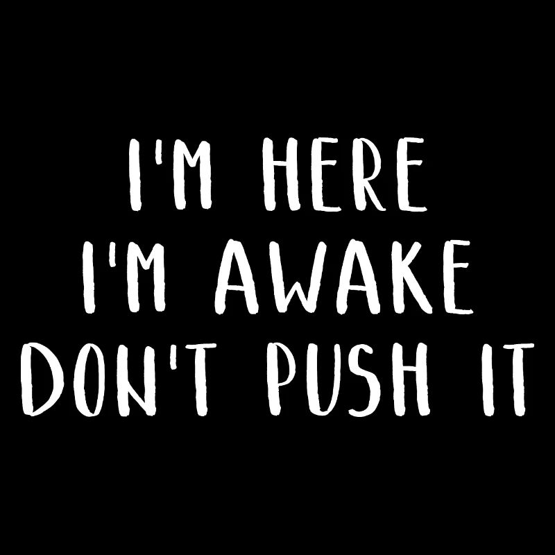 I'm Here I'm Awake Don't Push It Lustiges Witziges