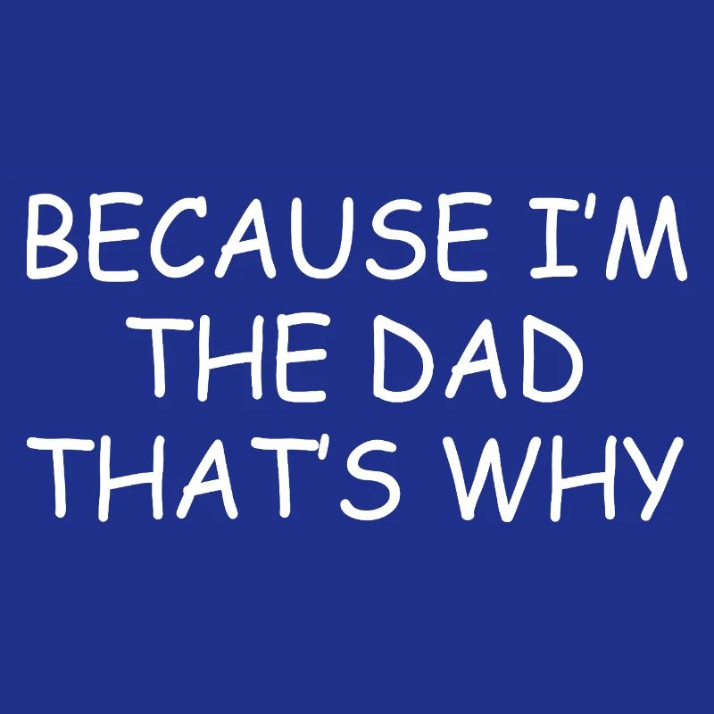 Because Im The Dad Thats Why Funny Father Gift