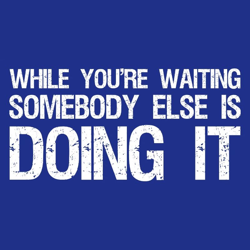 while you're waiting somebody else is doing it