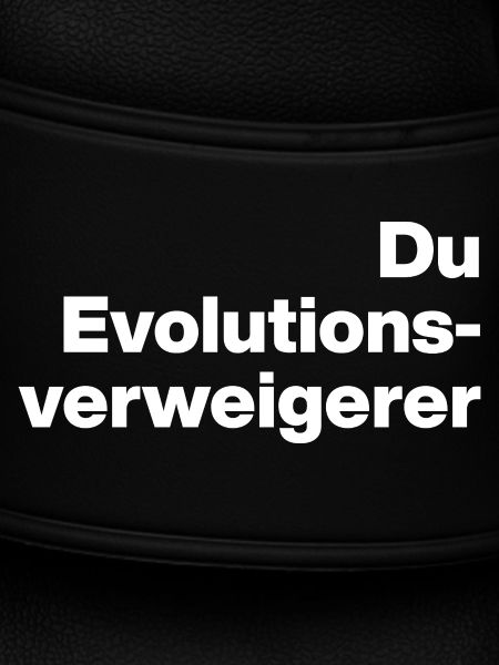 DU EVOLUTIONSVERWEIGERER. SARKASMUS, FRECH