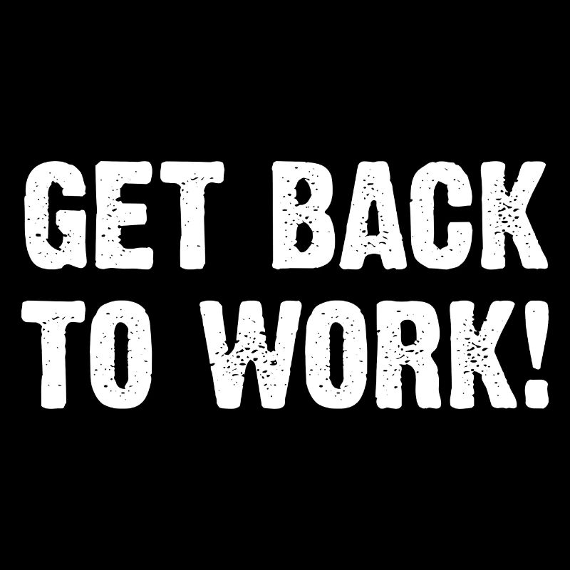 Get Back To Work!