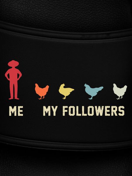 I mean follower chickens