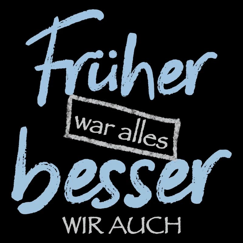 Früher war alles besser. Wir auch