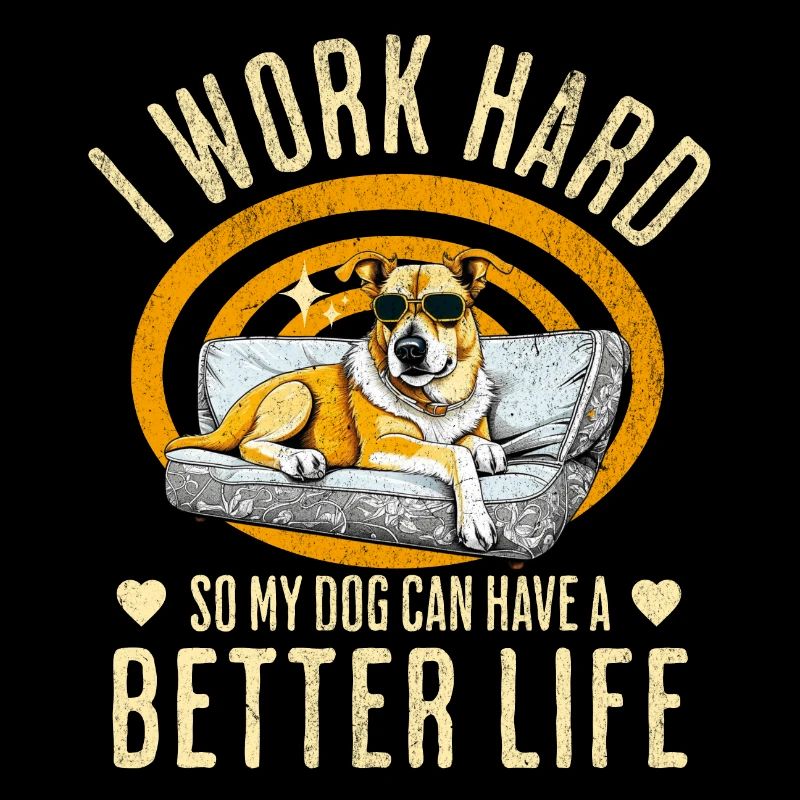 I Work Hard So My Dog Can Have A Better Life