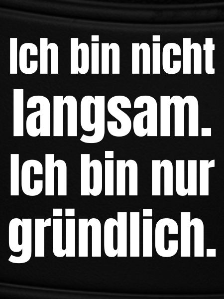 Ich bin nicht langsam gründlich