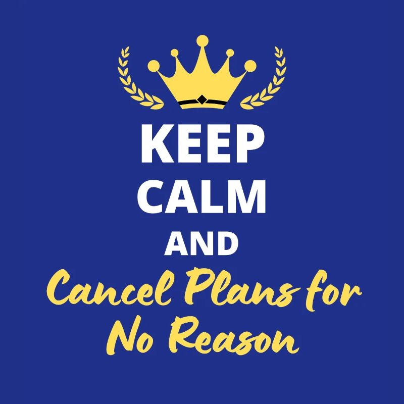 Keep Calm and Cancel Plans for No Reason