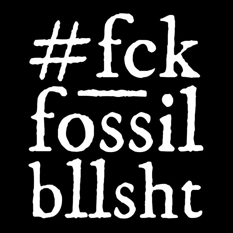 fck fossil bllsht!