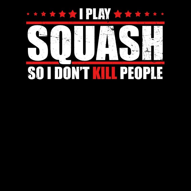 Squash Shirt I play squash so I don’t kill people
