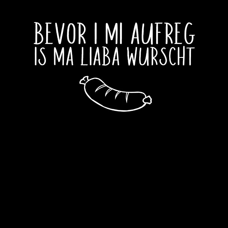 Bevor I mi aufreg is ma liaba Wurscht bayrisch