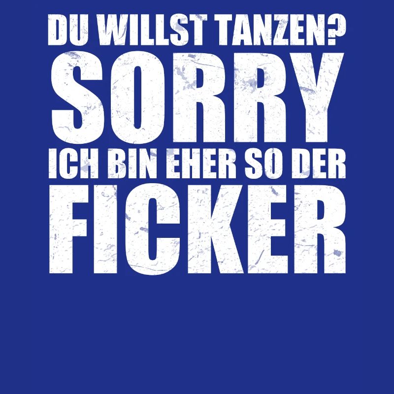 Du willst tanzen? Sorry ich bin eher so der Ficker