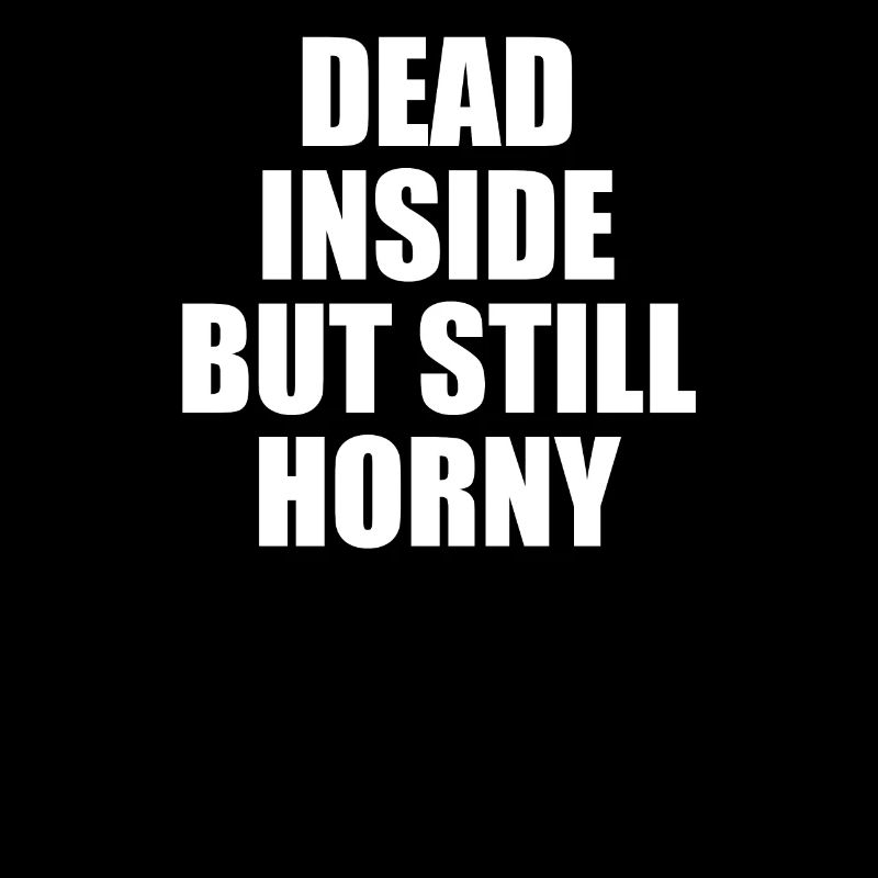 Dead inside but still horny Emo sarcasme ironie