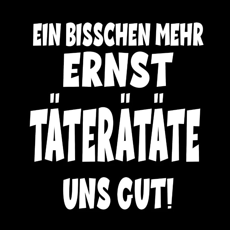 EIN BISSCHEN MEHR ERNST TÄTERÄTATE UNS GUT!