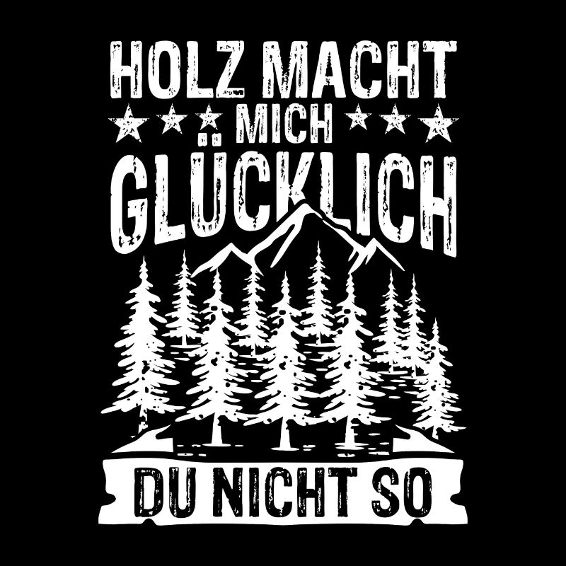 Holz macht mich glücklich - Du nicht so