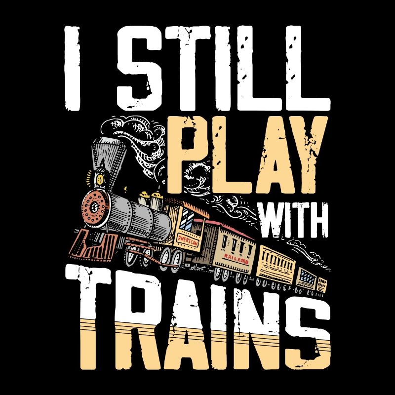 I Still Play With Trains for a train lover