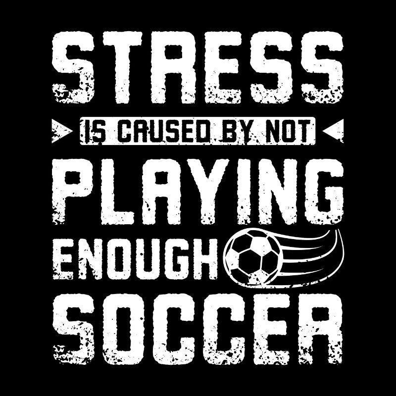 Stress is caused by not playing enough soccer