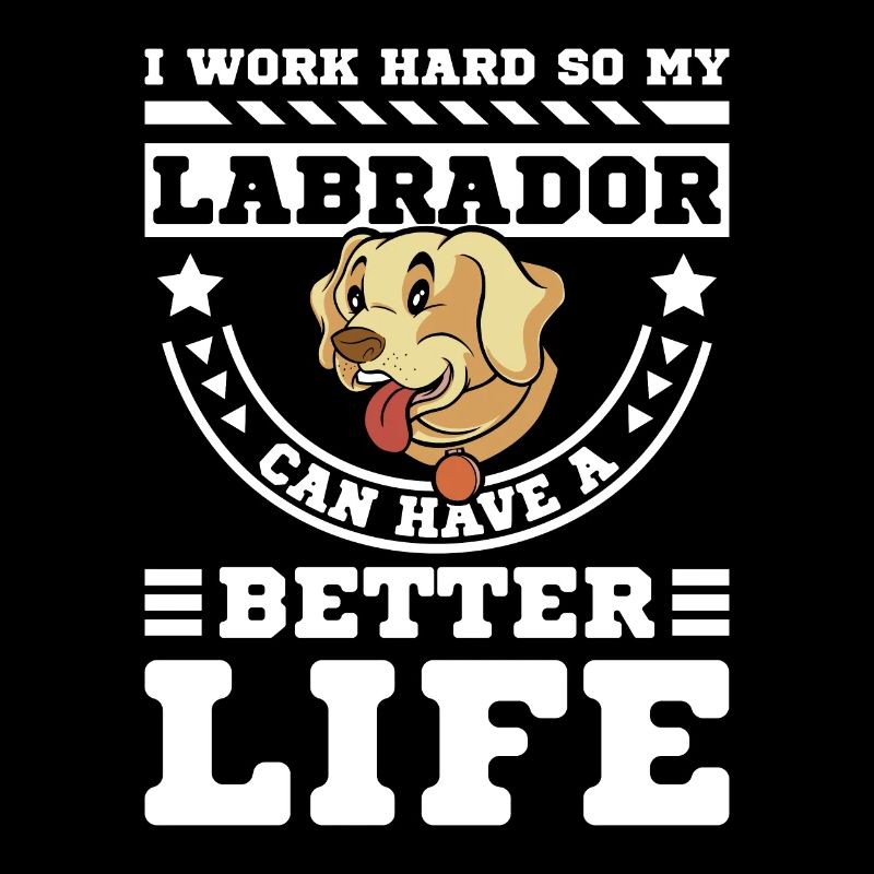 I work hard so my labrador can have a better life