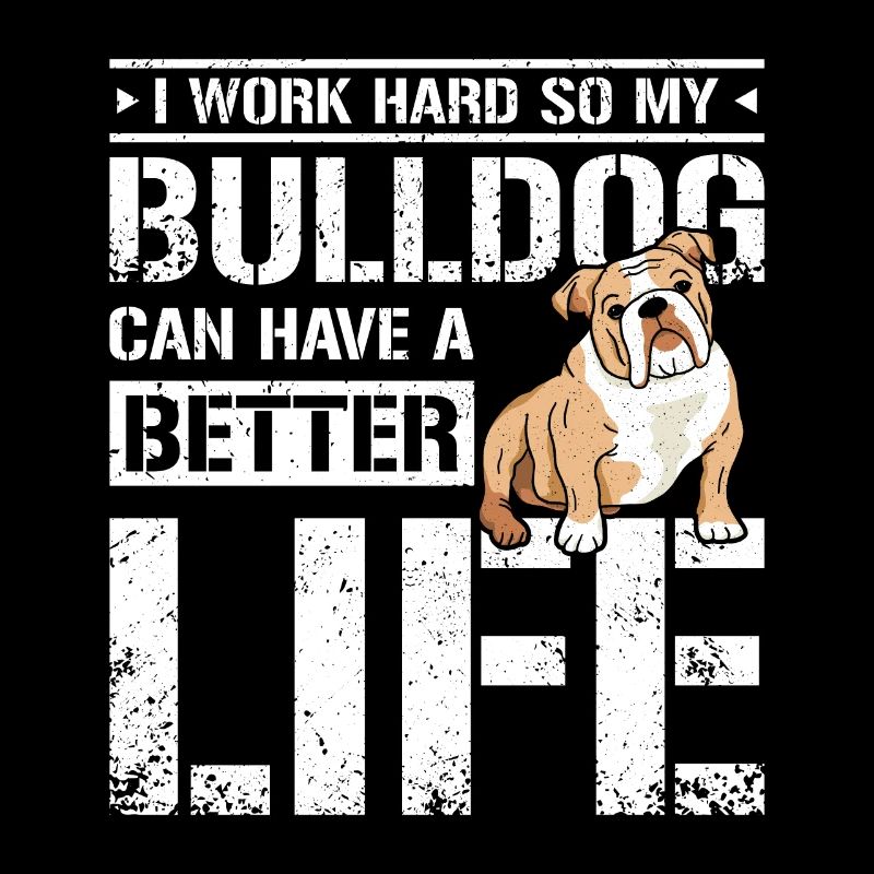 I work hard so my bulldog can have a better life