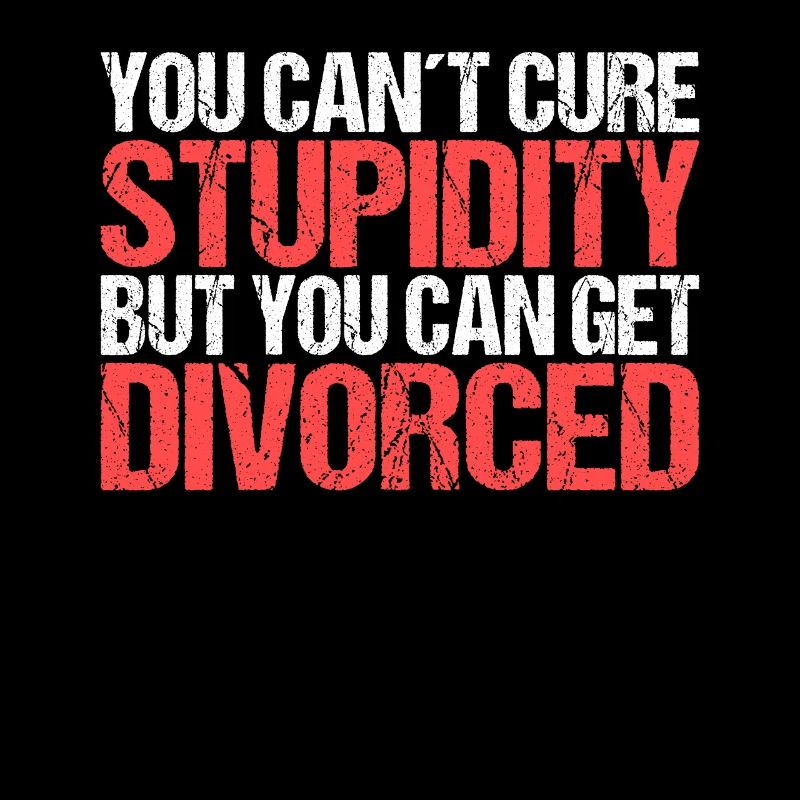 You cant cure Stupidity but you can get divorced