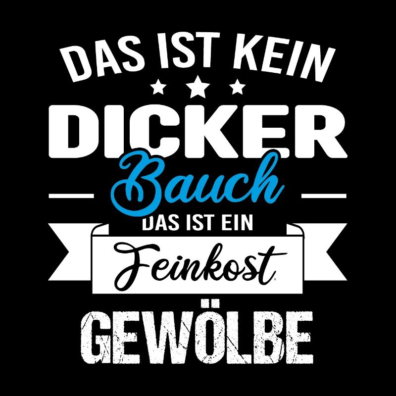 Das ist kein dicker Bauch das ist Feinkostgewölbe