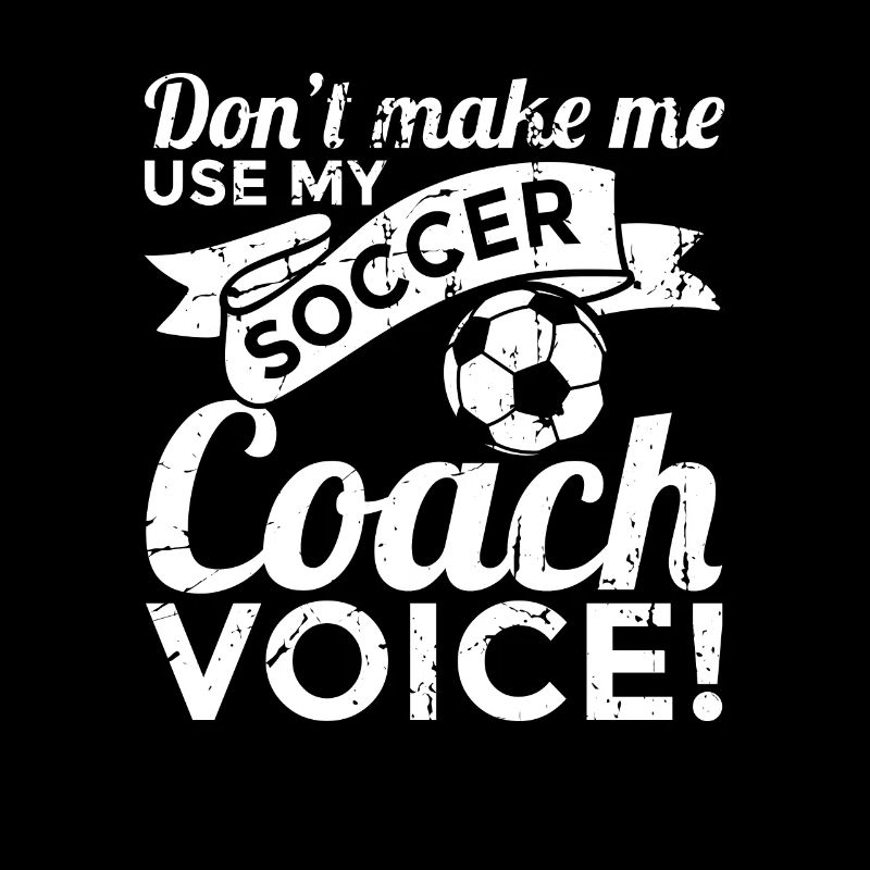 Don't Make Me Use My Soccer Coach Voice