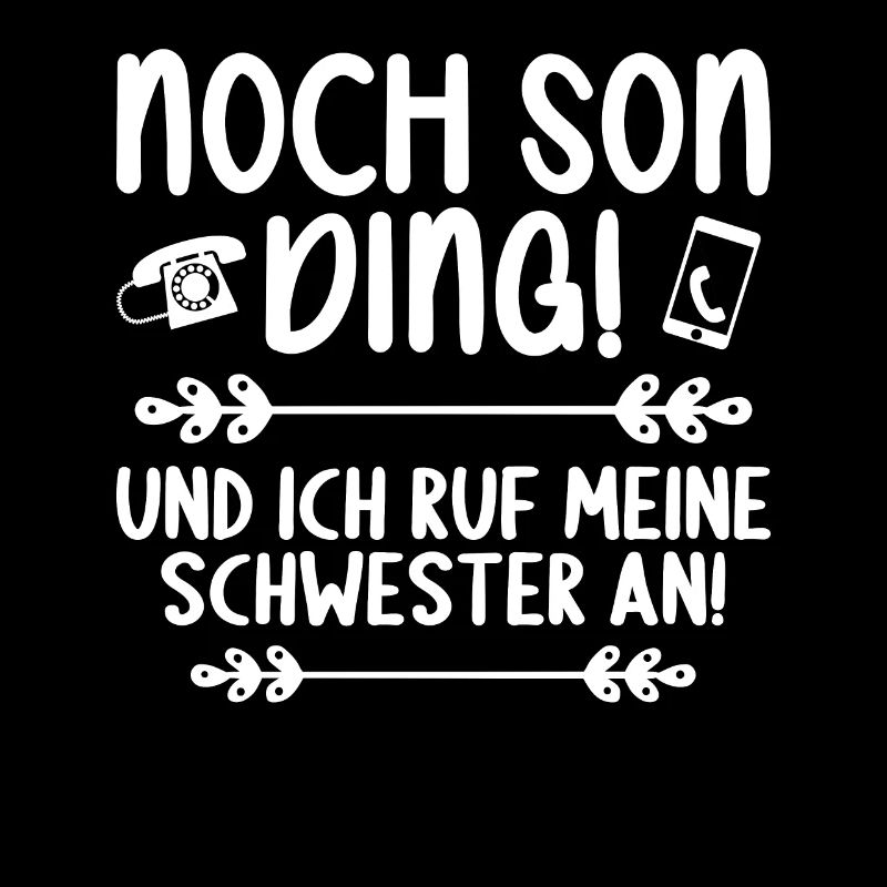 Noch son Ding und ich ruf meine Schwester an