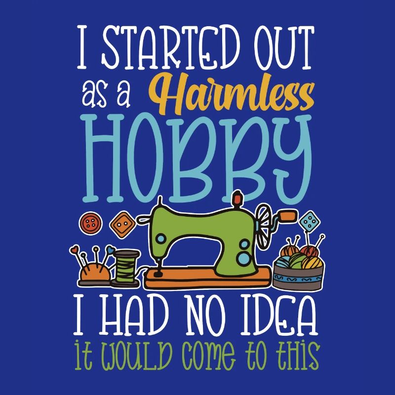 I started out as a harmless hobby sewing