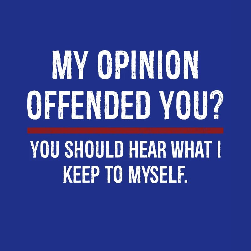 Mon opinion vous a offensé Vous devriez l’entendre