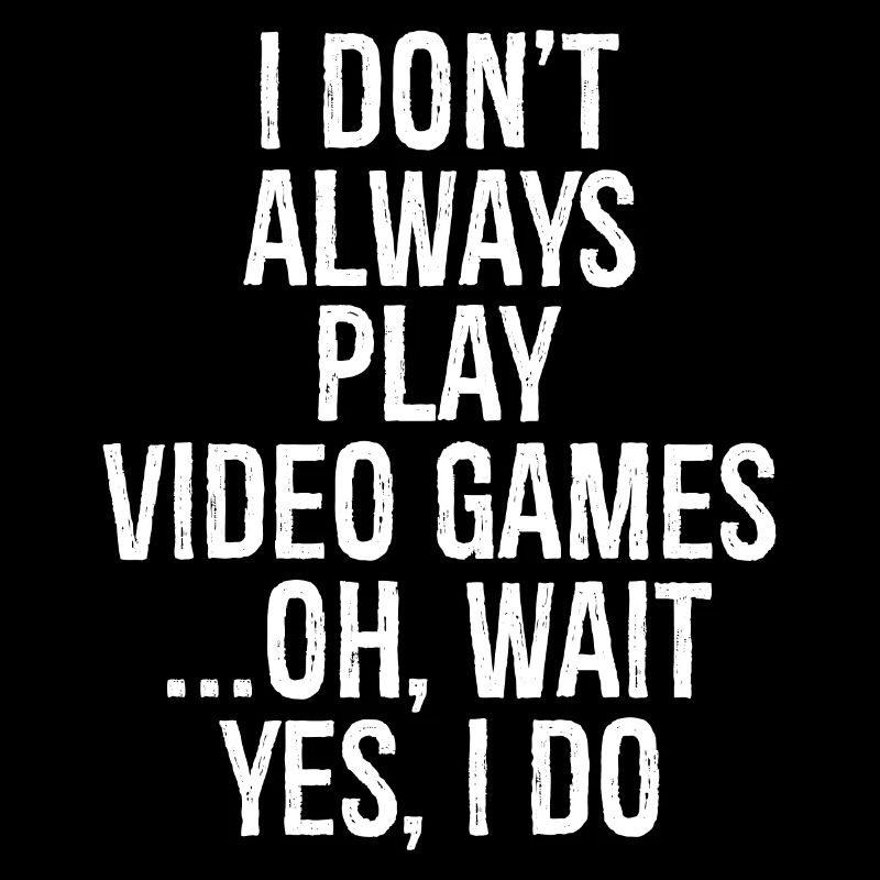 I don't always play video games oh wait yes I do