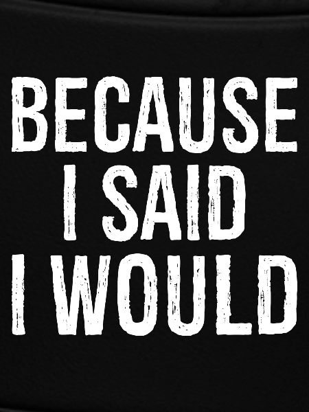 because I said I would