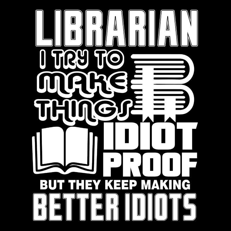 Librarian I Try To Make Thing Idiot Proof
