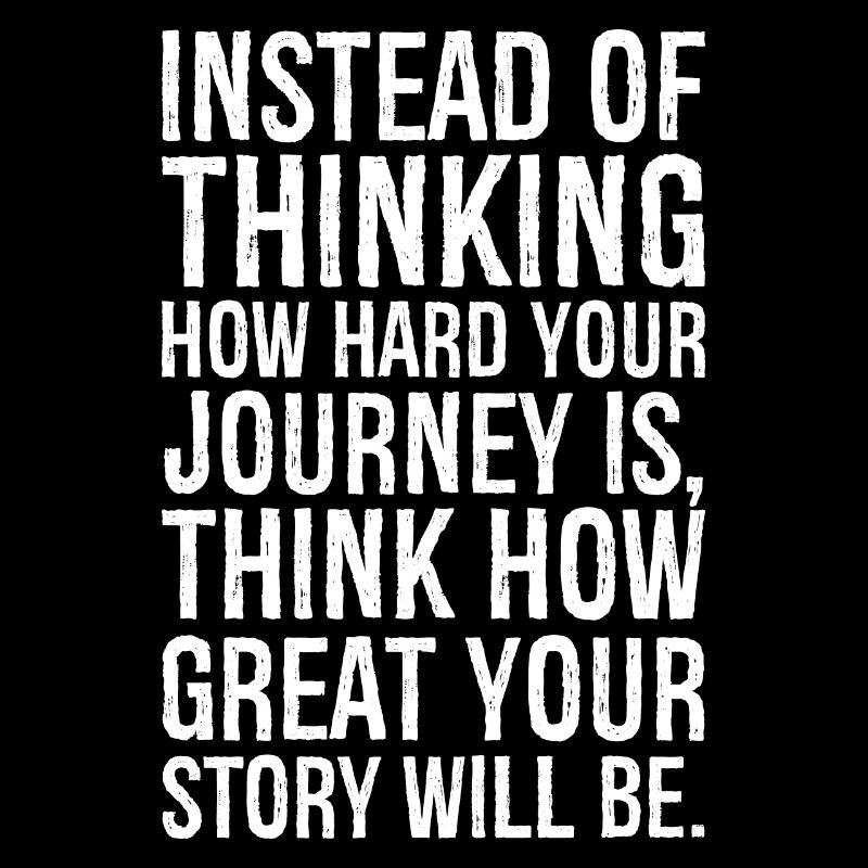 Instead of thinking how hard your journey is