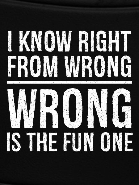 I know right from wrong