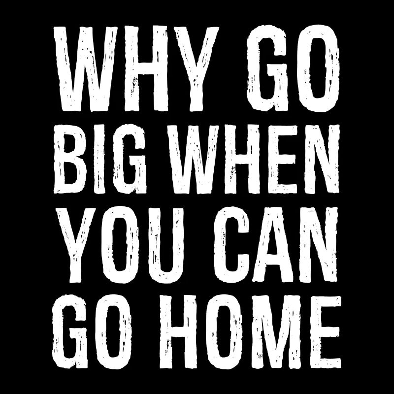 why go big when you can go home