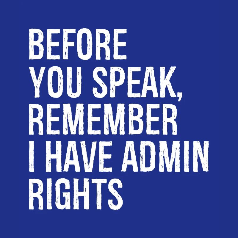 before you speak remember I have admin rights
