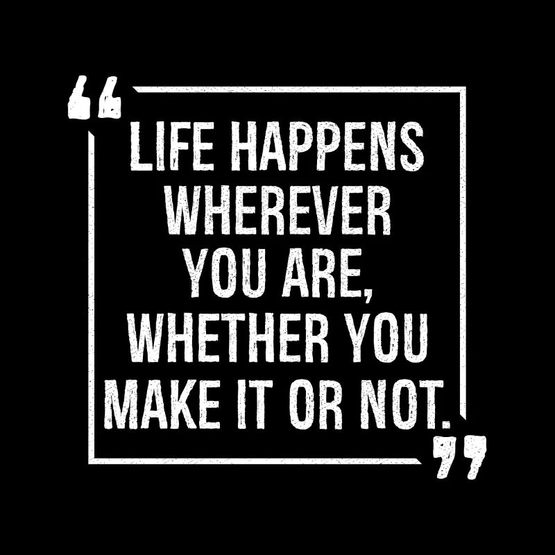 life happens wherever you are whether you make it
