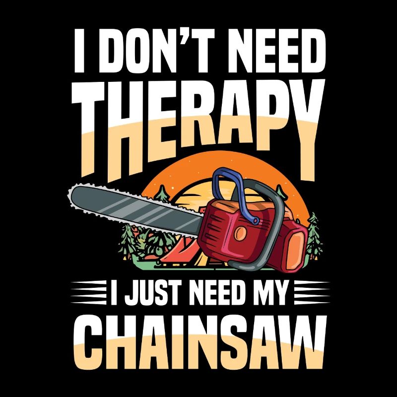I Don't Need Therapy I Just Need My Chainsaw