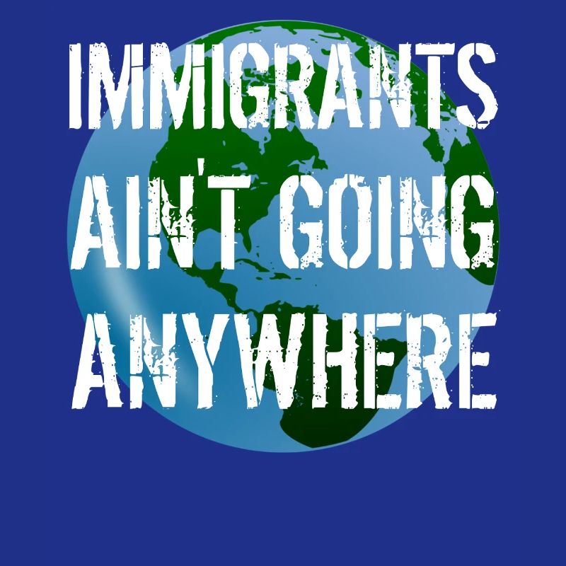 IMMIGRANTS AIN'T GOING ANYWHERE Immigrant Rights