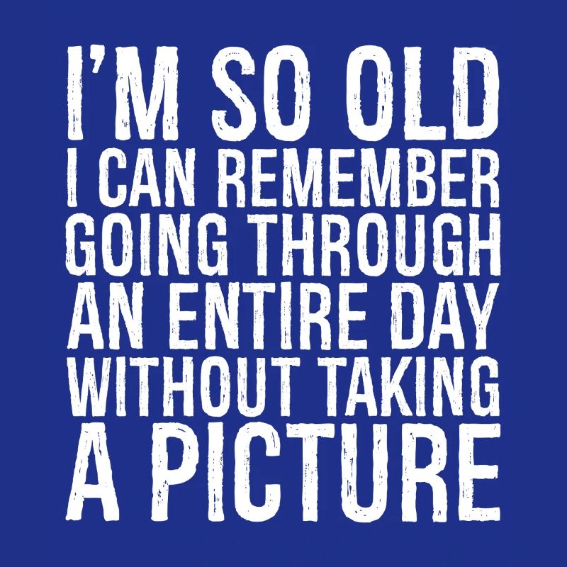 I m so old I can remember going through an entire