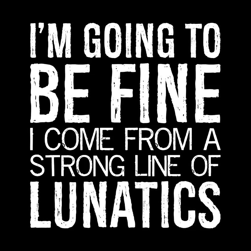I'm going to be fine I come from a strong line