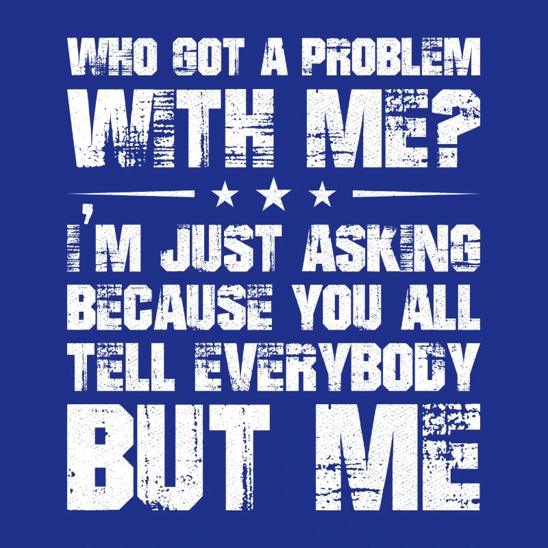 who got a problem with me I'm just asking because