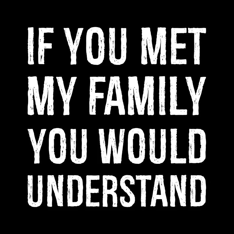 Si vous rencontriez ma famille, vous comprendriez